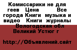 Комиссарики не для геев › Цена ­ 200 - Все города Книги, музыка и видео » Книги, журналы   . Вологодская обл.,Великий Устюг г.